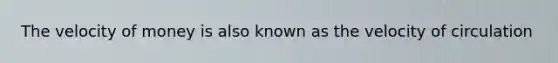 The velocity of money is also known as the velocity of circulation