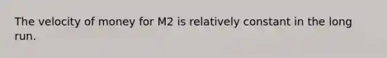 The velocity of money for M2 is relatively constant in the long run.