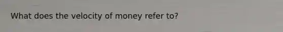 What does the velocity of money refer to?