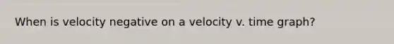 When is velocity negative on a velocity v. time graph?