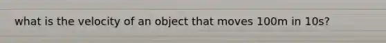 what is the velocity of an object that moves 100m in 10s?