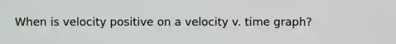 When is velocity positive on a velocity v. time graph?