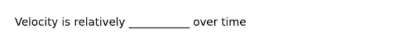 Velocity is relatively ___________ over time