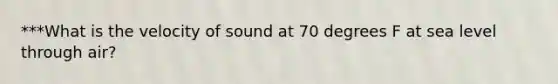 ***What is the velocity of sound at 70 degrees F at sea level through air?