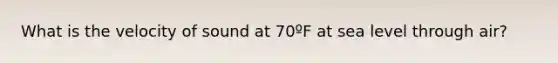 What is the velocity of sound at 70ºF at sea level through air?