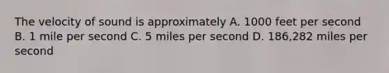 The velocity of sound is approximately A. 1000 feet per second B. 1 mile per second C. 5 miles per second D. 186,282 miles per second