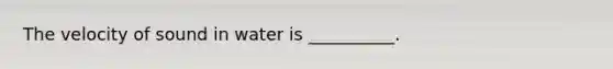 The velocity of sound in water is __________.
