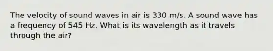 The velocity of sound waves in air is 330 m/s. A sound wave has a frequency of 545 Hz. What is its wavelength as it travels through the air?