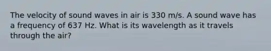 The velocity of sound waves in air is 330 m/s. A sound wave has a frequency of 637 Hz. What is its wavelength as it travels through the air?