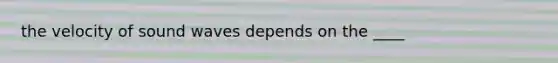 the velocity of sound waves depends on the ____