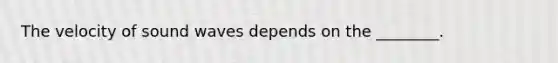 The velocity of sound waves depends on the ________.