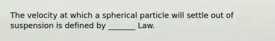 The velocity at which a spherical particle will settle out of suspension is defined by _______ Law.