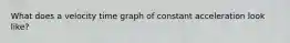 What does a velocity time graph of constant acceleration look like?