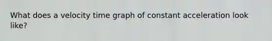 What does a velocity time graph of constant acceleration look like?