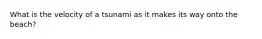 What is the velocity of a tsunami as it makes its way onto the beach?