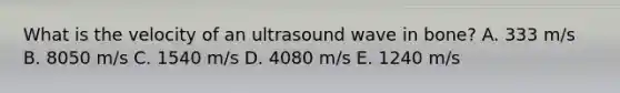 What is the velocity of an ultrasound wave in bone? A. 333 m/s B. 8050 m/s C. 1540 m/s D. 4080 m/s E. 1240 m/s