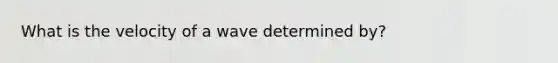 What is the velocity of a wave determined by?