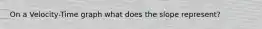 On a Velocity-Time graph what does the slope represent?