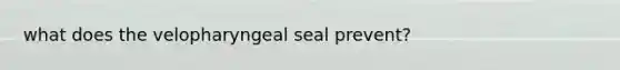 what does the velopharyngeal seal prevent?