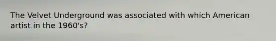 The Velvet Underground was associated with which American artist in the 1960's?