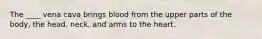 The ____ vena cava brings blood from the upper parts of the body, the head, neck, and arms to the heart.