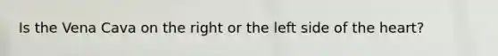 Is the Vena Cava on the right or the left side of the heart?