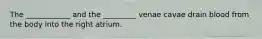 The ____________ and the _________ venae cavae drain blood from the body into the right atrium.