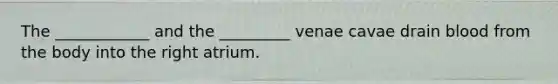 The ____________ and the _________ venae cavae drain blood from the body into the right atrium.