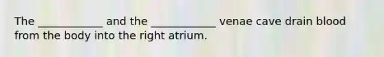 The ____________ and the ____________ venae cave drain blood from the body into the right atrium.