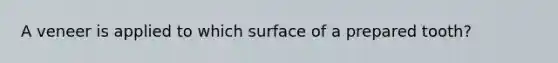 A veneer is applied to which surface of a prepared tooth?