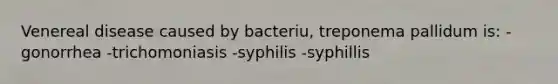 Venereal disease caused by bacteriu, treponema pallidum is: -gonorrhea -trichomoniasis -syphilis -syphillis