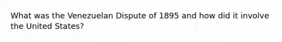 What was the Venezuelan Dispute of 1895 and how did it involve the United States?