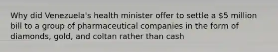 Why did Venezuela's health minister offer to settle a 5 million bill to a group of pharmaceutical companies in the form of diamonds, gold, and coltan rather than cash