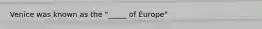 Venice was known as the "_____ of Europe"