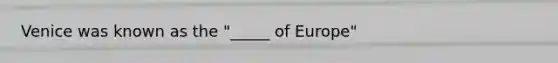 Venice was known as the "_____ of Europe"