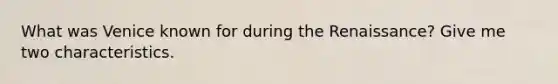 What was Venice known for during the Renaissance? Give me two characteristics.