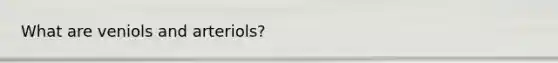 What are veniols and arteriols?