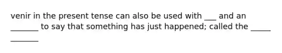 venir in the present tense can also be used with ___ and an _______ to say that something has just happened; called the _____ _______