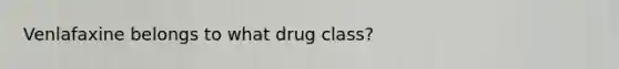 Venlafaxine belongs to what drug class?