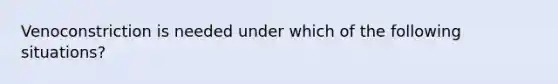 Venoconstriction is needed under which of the following situations?