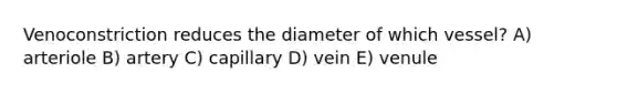 Venoconstriction reduces the diameter of which vessel? A) arteriole B) artery C) capillary D) vein E) venule