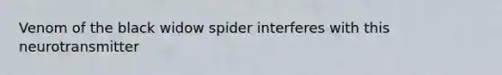 Venom of the black widow spider interferes with this neurotransmitter