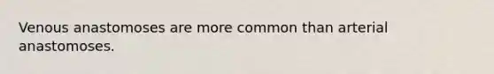 Venous anastomoses are more common than arterial anastomoses.