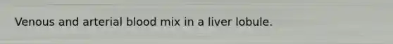 Venous and arterial blood mix in a liver lobule.