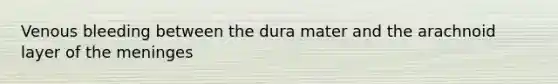 Venous bleeding between the dura mater and the arachnoid layer of the meninges