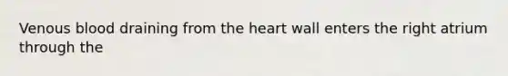 Venous blood draining from the heart wall enters the right atrium through the