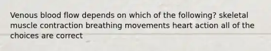 Venous blood flow depends on which of the following? skeletal <a href='https://www.questionai.com/knowledge/k0LBwLeEer-muscle-contraction' class='anchor-knowledge'>muscle contraction</a> breathing movements heart action all of the choices are correct