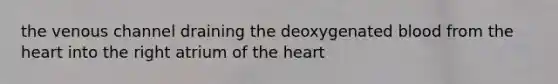 the venous channel draining the deoxygenated blood from the heart into the right atrium of the heart