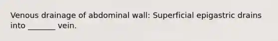 Venous drainage of abdominal wall: Superficial epigastric drains into _______ vein.