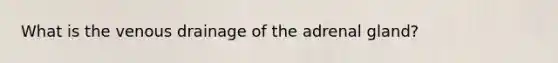 What is the venous drainage of the adrenal gland?